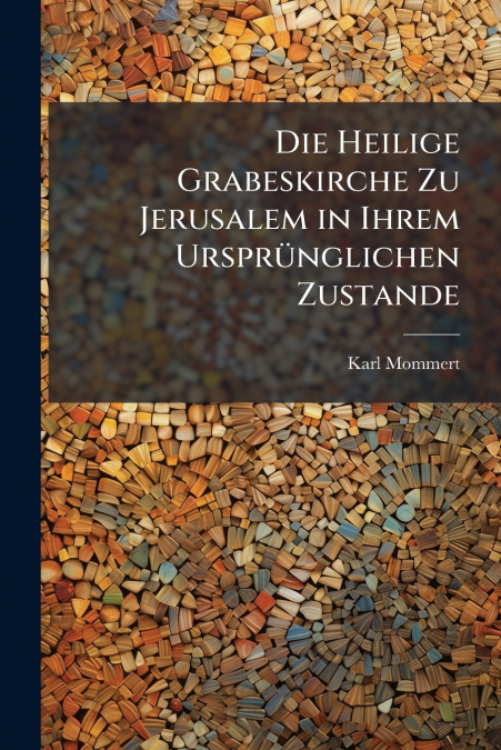 Die Heilige Grabeskirche Zu Jerusalem in Ihrem Ursprünglichen Zustande