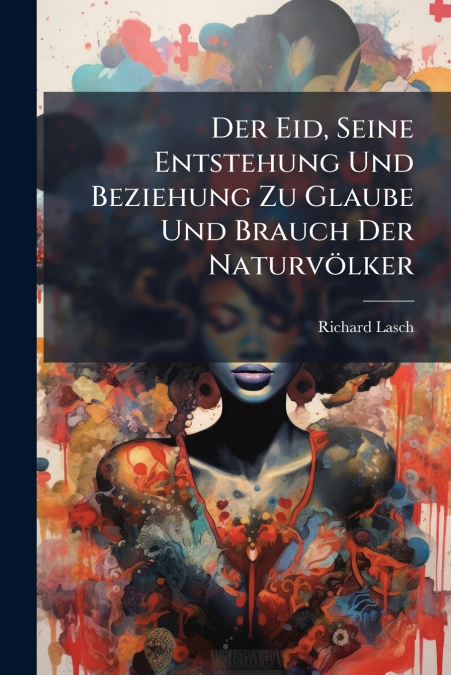 Der Eid, Seine Entstehung Und Beziehung Zu Glaube Und Brauch Der Naturvölker