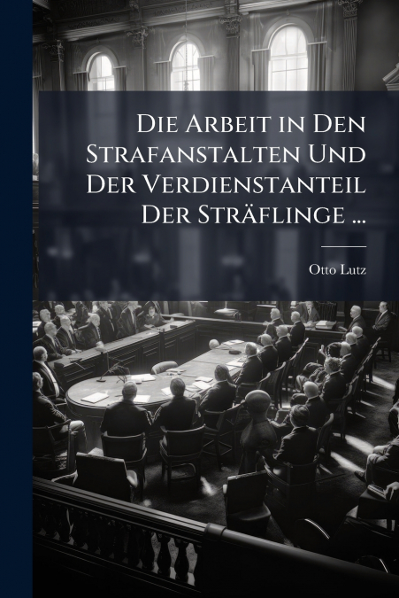 Die Arbeit in Den Strafanstalten Und Der Verdienstanteil Der Sträflinge ...