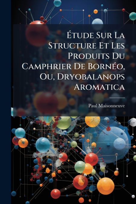 Étude Sur La Structure Et Les Produits Du Camphrier De Bornéo, Ou, Dryobalanops Aromatica