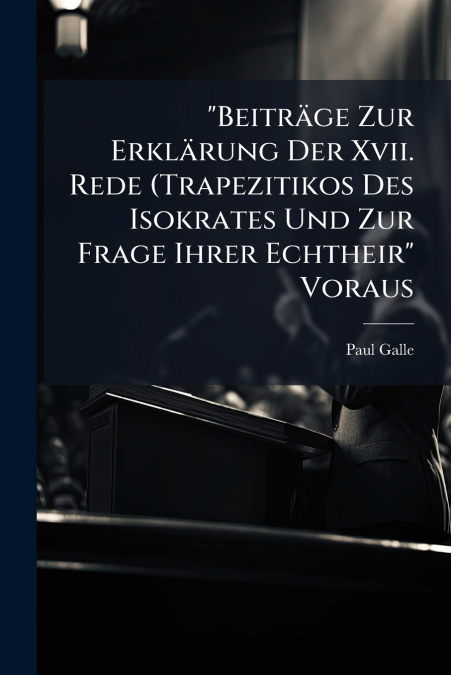 'Beiträge Zur Erklärung Der Xvii. Rede (Trapezitikos Des Isokrates Und Zur Frage Ihrer Echtheir' Voraus