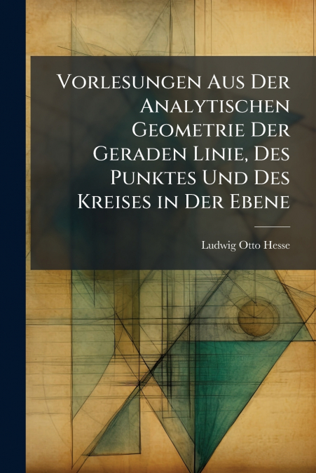 Vorlesungen Aus Der Analytischen Geometrie Der Geraden Linie, Des Punktes Und Des Kreises in Der Ebene