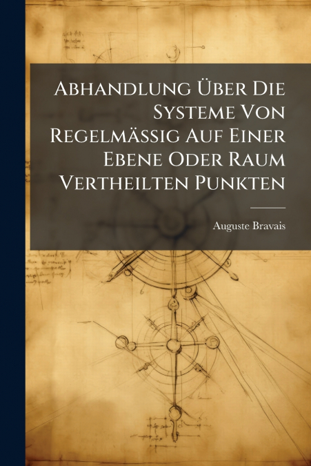 Abhandlung Über Die Systeme Von Regelmässig Auf Einer Ebene Oder Raum Vertheilten Punkten