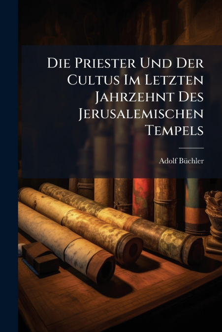 Die Priester Und Der Cultus Im Letzten Jahrzehnt Des Jerusalemischen Tempels