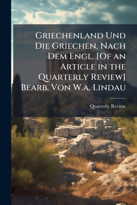 Griechenland Und Die Griechen, Nach Dem Engl. [Of an Article in the Quarterly Review] Bearb. Von W.a. Lindau