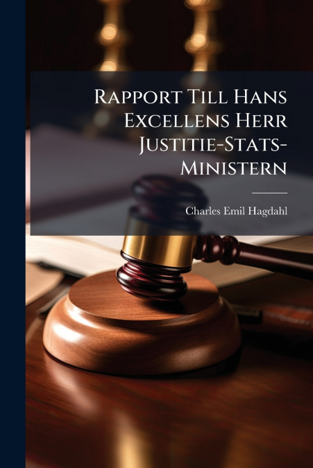 Rapport Till Hans Excellens Herr Justitie-Stats-Ministern