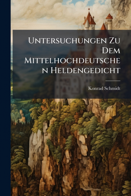 Untersuchungen Zu Dem Mittelhochdeutschen Heldengedicht