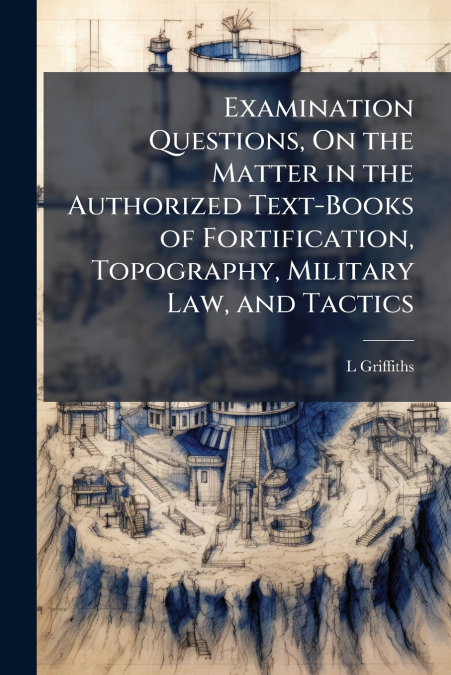 Examination Questions, On the Matter in the Authorized Text-Books of Fortification, Topography, Military Law, and Tactics