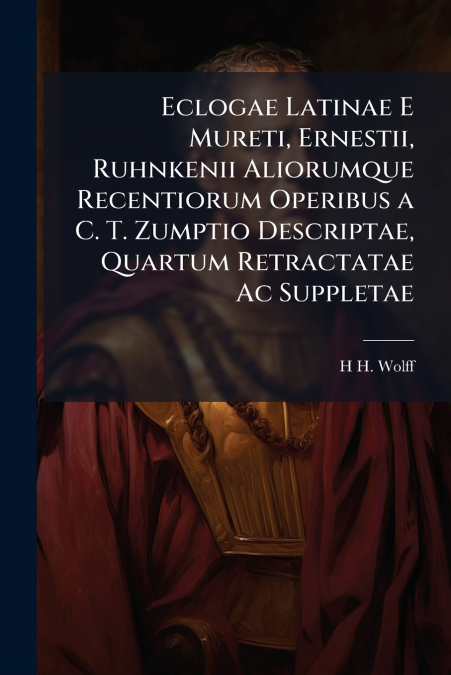 Eclogae Latinae E Mureti, Ernestii, Ruhnkenii Aliorumque Recentiorum Operibus a C. T. Zumptio Descriptae, Quartum Retractatae Ac Suppletae