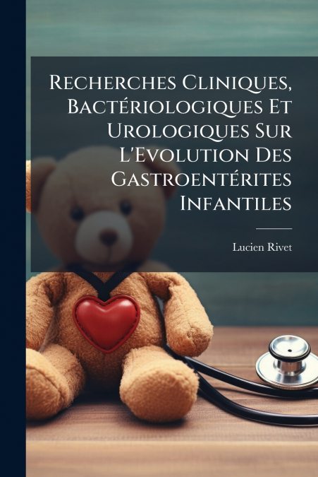 Recherches Cliniques, Bactériologiques Et Urologiques Sur L’Evolution Des Gastroentérites Infantiles