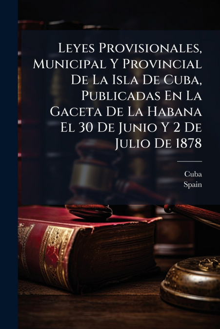 Leyes Provisionales, Municipal Y Provincial De La Isla De Cuba, Publicadas En La Gaceta De La Habana El 30 De Junio Y 2 De Julio De 1878