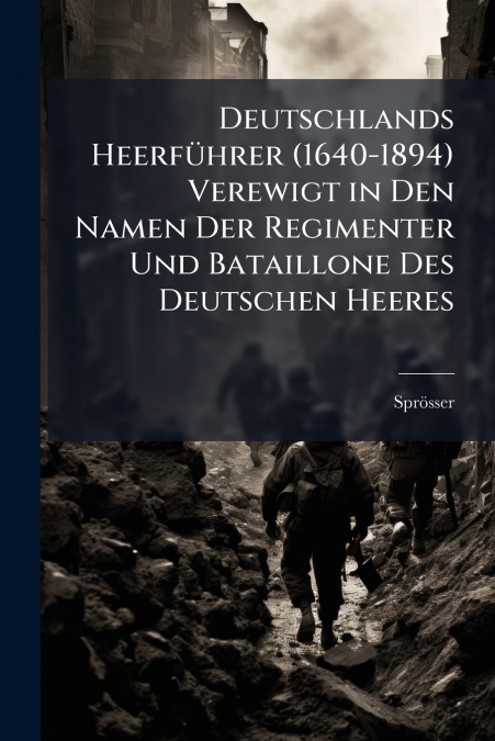 Deutschlands Heerführer (1640-1894) Verewigt in Den Namen Der Regimenter Und Bataillone Des Deutschen Heeres