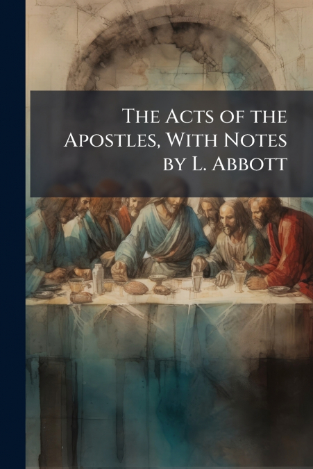 The Acts of the Apostles, With Notes by L. Abbott