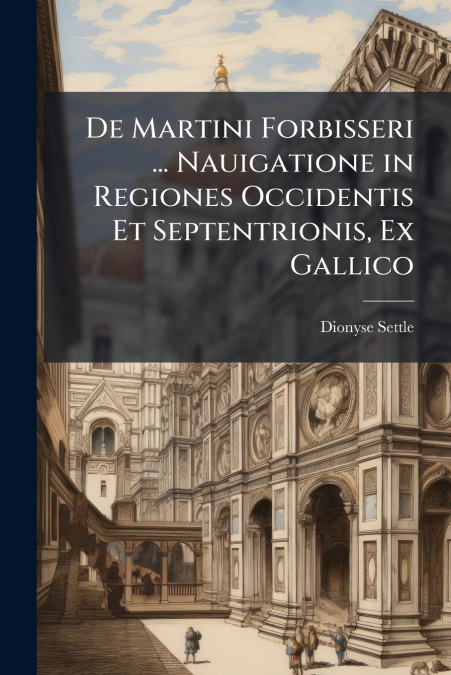 De Martini Forbisseri ... Nauigatione in Regiones Occidentis Et Septentrionis, Ex Gallico