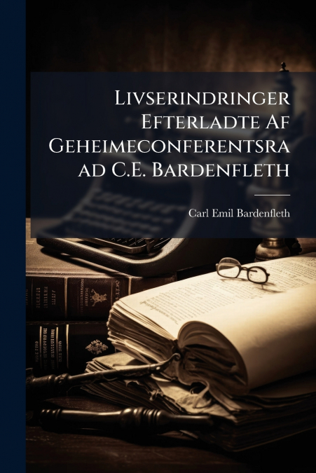 Livserindringer Efterladte Af Geheimeconferentsraad C.E. Bardenfleth