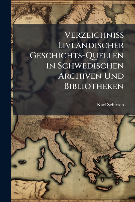 Verzeichniss Livländischer Geschichts-Quellen in Schwedischen Archiven Und Bibliotheken
