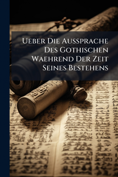 Ueber Die Aussprache Des Gothischen Waehrend Der Zeit Seines Bestehens