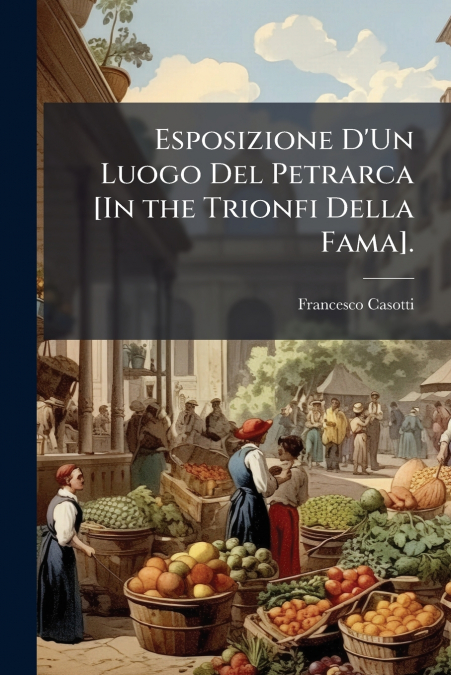 Esposizione D’Un Luogo Del Petrarca [In the Trionfi Della Fama].