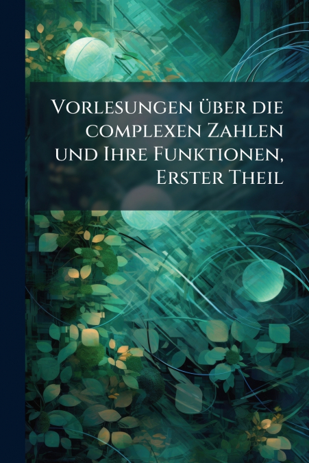 Vorlesungen über die complexen Zahlen und Ihre Funktionen, Erster Theil