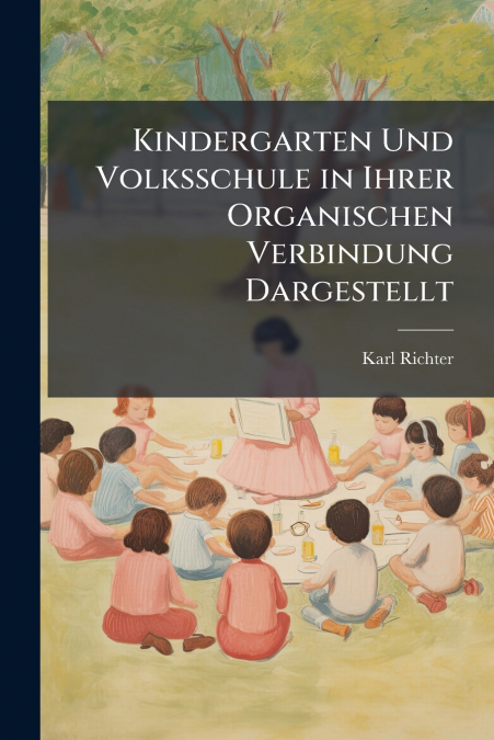Kindergarten Und Volksschule in Ihrer Organischen Verbindung Dargestellt