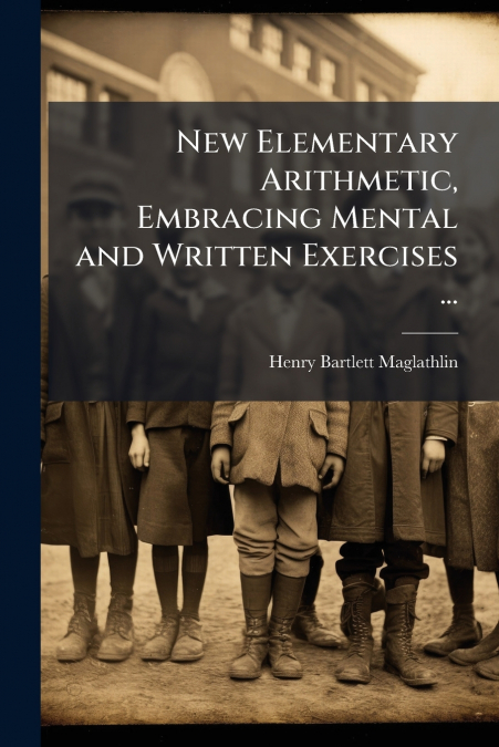New Elementary Arithmetic, Embracing Mental and Written Exercises ...
