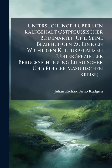 Untersuchungen Über Den Kalkgehalt Ostpreussischer Bodenarten Und Seine Beziehungen Zu Einigen Wichtigen Kulturpflanzen (Unter Spezieller Berücksichtigung Litauischer Und Einiger Masurischen Kreise) .