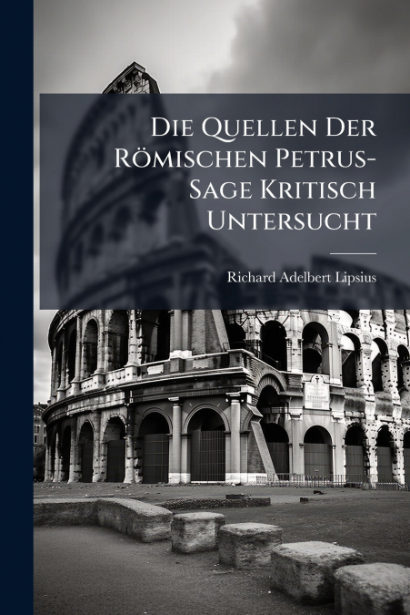 Die Quellen Der Römischen Petrus-Sage Kritisch Untersucht
