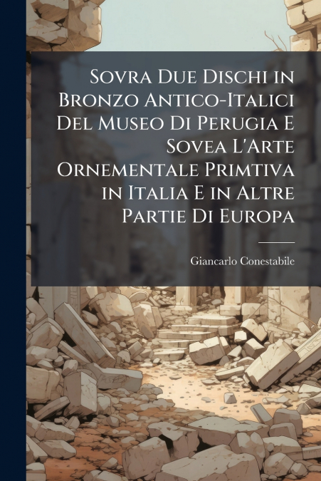Sovra Due Dischi in Bronzo Antico-Italici Del Museo Di Perugia E Sovea L’Arte Ornementale Primtiva in Italia E in Altre Partie Di Europa