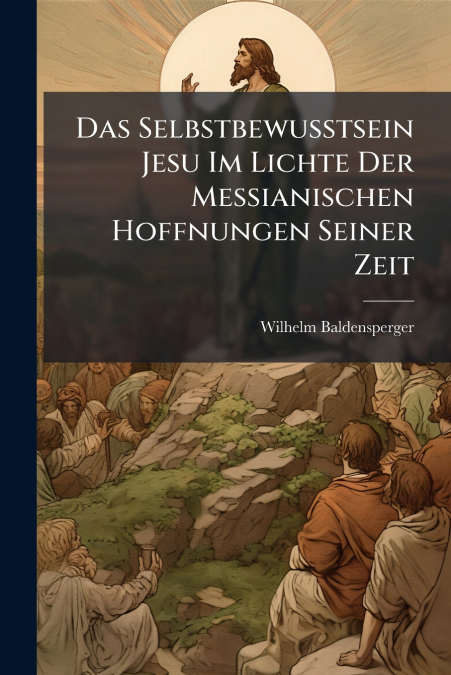 Das Selbstbewusstsein Jesu Im Lichte Der Messianischen Hoffnungen Seiner Zeit