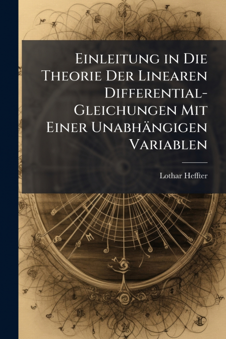 Einleitung in Die Theorie Der Linearen Differential-Gleichungen Mit Einer Unabhängigen Variablen