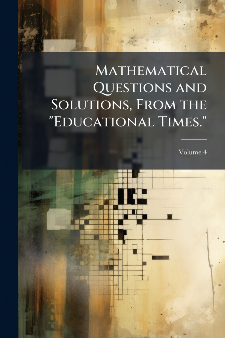 Mathematical Questions and Solutions, From the 'Educational Times.'; Volume 4