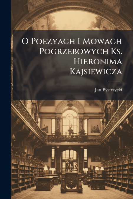 O Poezyach I Mowach Pogrzebowych Ks. Hieronima Kajsiewicza