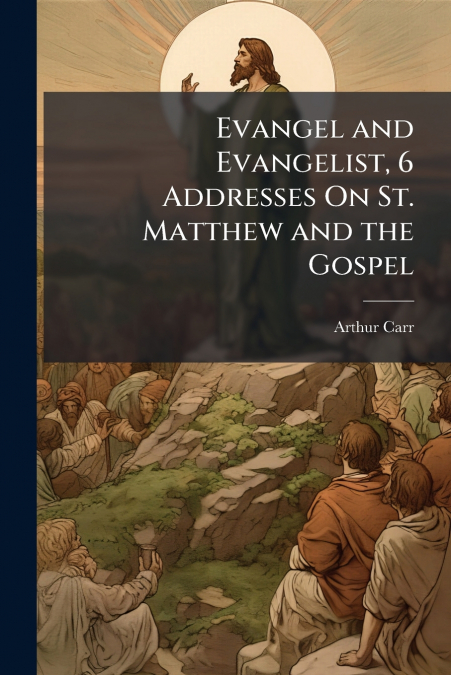 Evangel and Evangelist, 6 Addresses On St. Matthew and the Gospel