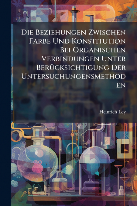 Die Beziehungen Zwischen Farbe Und Konstitution Bei Organischen Verbindungen Unter Berücksichtigung Der Untersuchungensmethoden