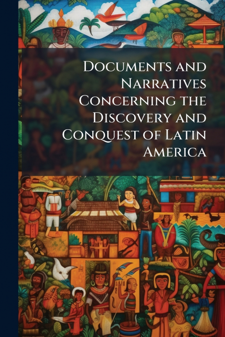 Documents and Narratives Concerning the Discovery and Conquest of Latin America