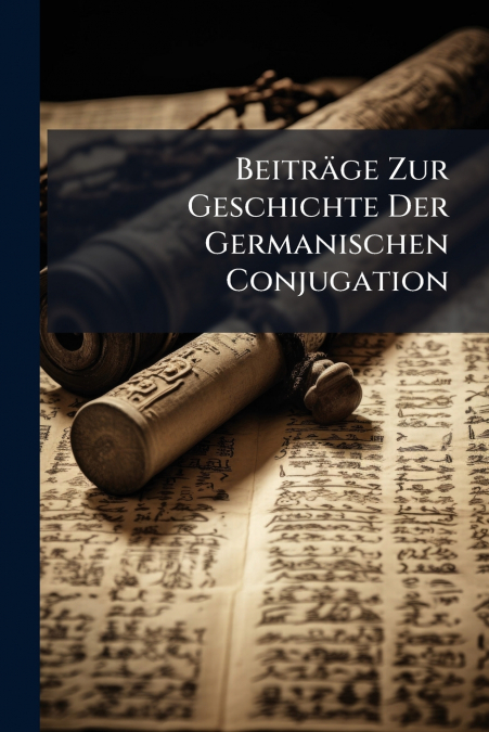 Beiträge Zur Geschichte Der Germanischen Conjugation