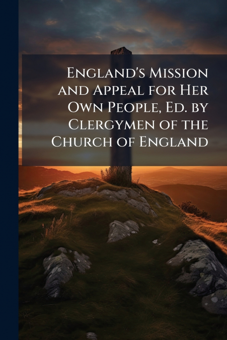 England’s Mission and Appeal for Her Own People, Ed. by Clergymen of the Church of England