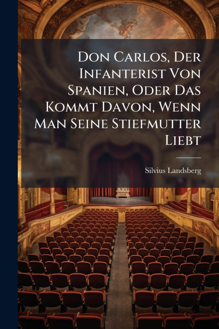 Don Carlos, Der Infanterist Von Spanien, Oder Das Kommt Davon, Wenn Man Seine Stiefmutter Liebt