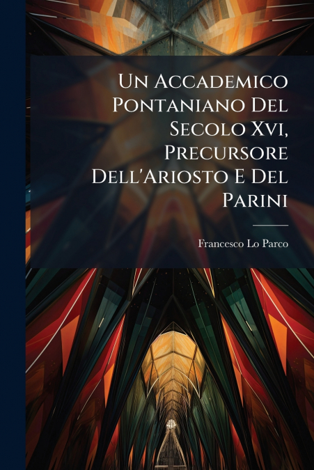 Un Accademico Pontaniano Del Secolo Xvi, Precursore Dell’Ariosto E Del Parini