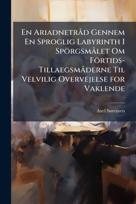 En Ariadnetråd Gennem En Sproglig Labyrinth I Spörgsmålet Om Förtids-Tillaegsmåderne Til Velvilig Overvejelse for Vaklende