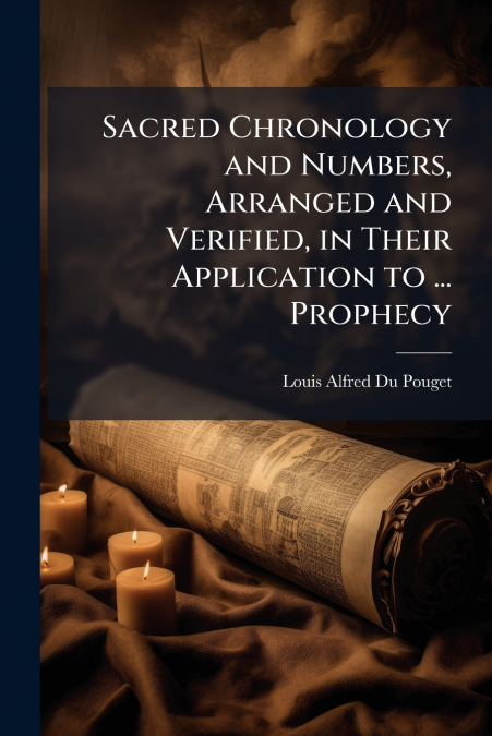 Sacred Chronology and Numbers, Arranged and Verified, in Their Application to ... Prophecy