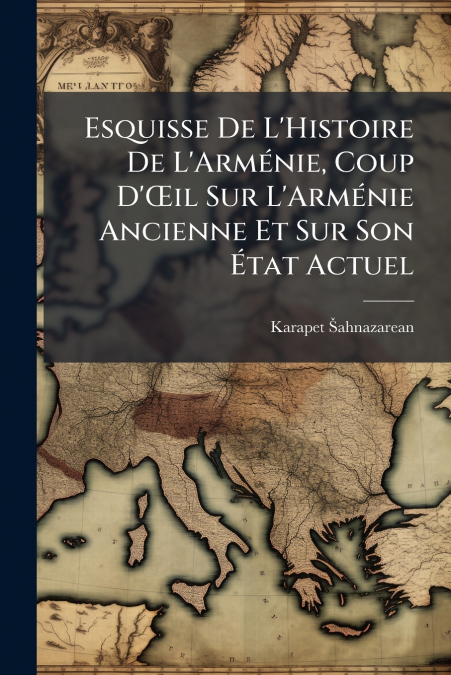 Esquisse De L’Histoire De L’Arménie, Coup D’Œil Sur L’Arménie Ancienne Et Sur Son État Actuel