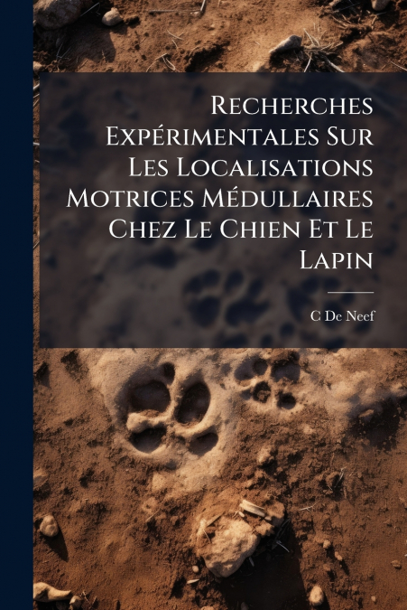 Recherches Expérimentales Sur Les Localisations Motrices Médullaires Chez Le Chien Et Le Lapin
