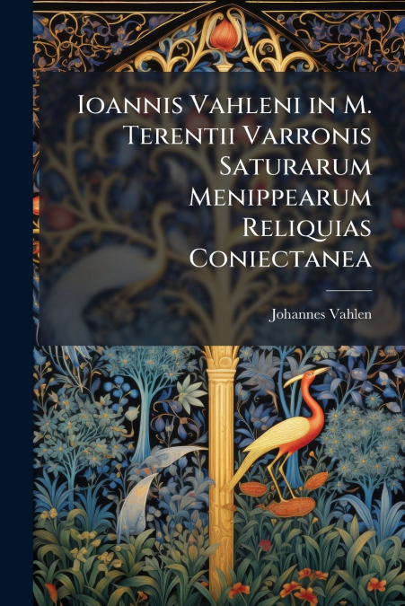 Ioannis Vahleni in M. Terentii Varronis Saturarum Menippearum Reliquias Coniectanea