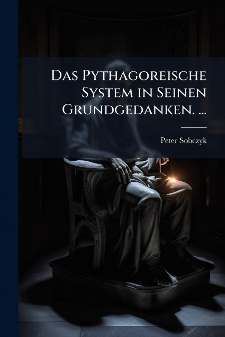 Das Pythagoreische System in Seinen Grundgedanken. ...