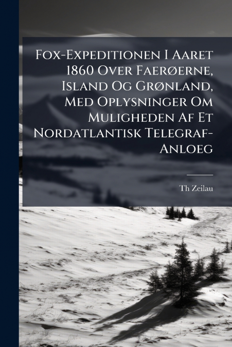 Fox-Expeditionen I Aaret 1860 Over Faerøerne, Island Og Grønland, Med Oplysninger Om Muligheden Af Et Nordatlantisk Telegraf-Anloeg