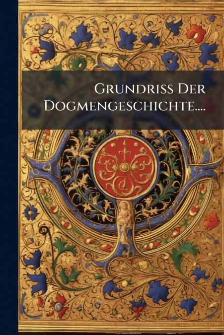 Grundriss Der Dogmengeschichte....