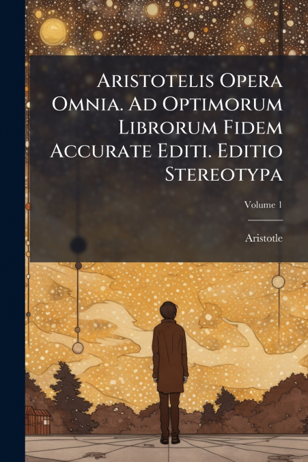 Aristotelis Opera Omnia. Ad Optimorum Librorum Fidem Accurate Editi. Editio Stereotypa; Volume 1