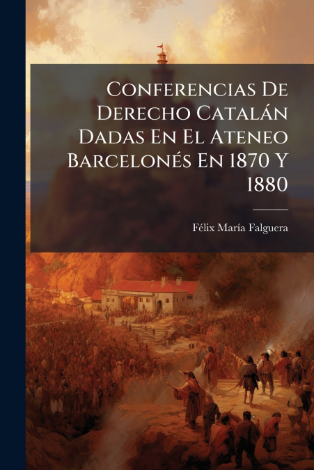 Conferencias De Derecho Catalán Dadas En El Ateneo Barcelonés En 1870 Y 1880