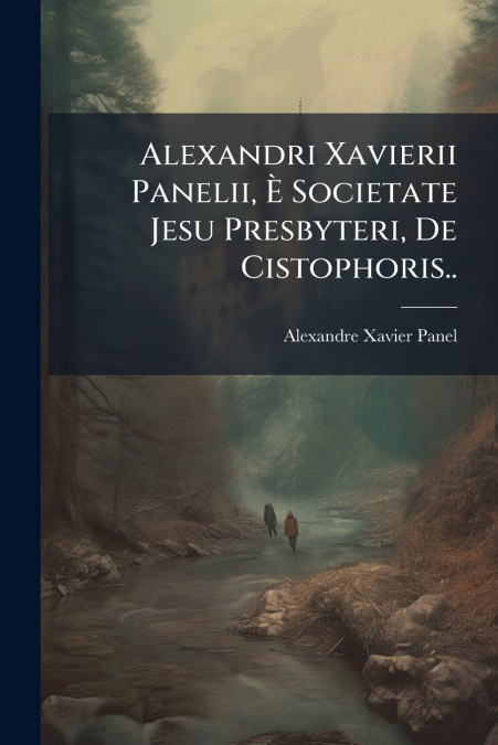 Alexandri Xavierii Panelii, È Societate Jesu Presbyteri, De Cistophoris..